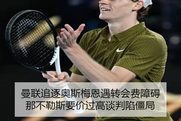 曼联追逐奥斯梅恩遇转会费障碍 那不勒斯要价过高谈判陷僵局