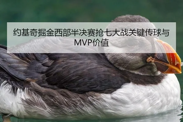 约基奇掘金西部半决赛抢七大战关键传球与MVP价值